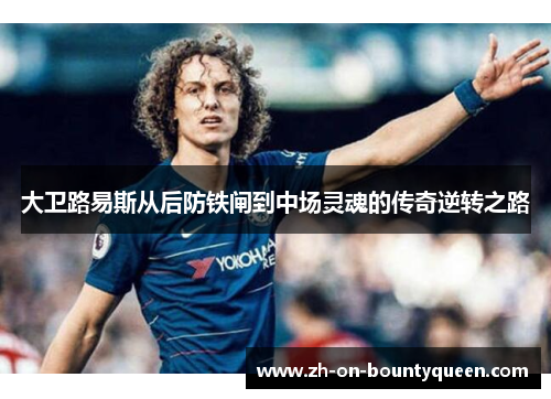 大卫路易斯从后防铁闸到中场灵魂的传奇逆转之路