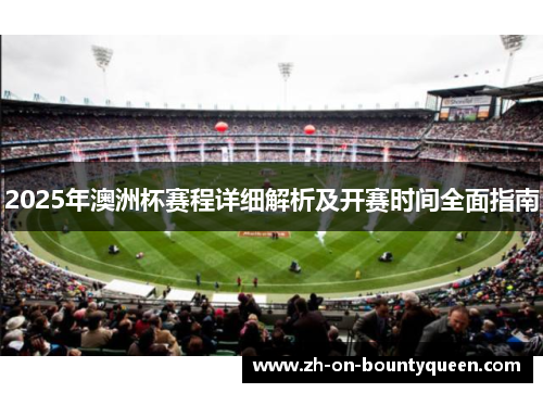 2025年澳洲杯赛程详细解析及开赛时间全面指南 2025年澳洲杯赛程详细解析及开赛时间全面指南