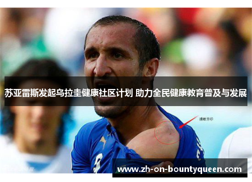 苏亚雷斯发起乌拉圭健康社区计划 助力全民健康教育普及与发展 苏亚雷斯发起乌拉圭健康社区计划 助力全民健康教育普及与发展