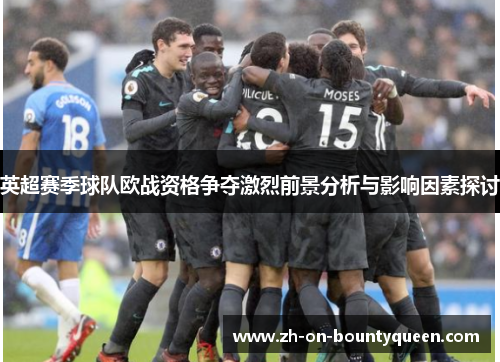 英超赛季球队欧战资格争夺激烈前景分析与影响因素探讨 英超赛季球队欧战资格争夺激烈前景分析与影响因素探讨