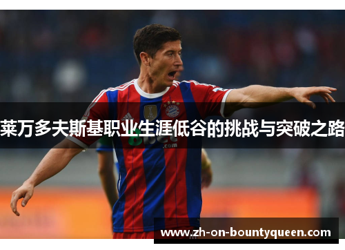 莱万多夫斯基职业生涯低谷的挑战与突破之路 莱万多夫斯基职业生涯低谷的挑战与突破之路