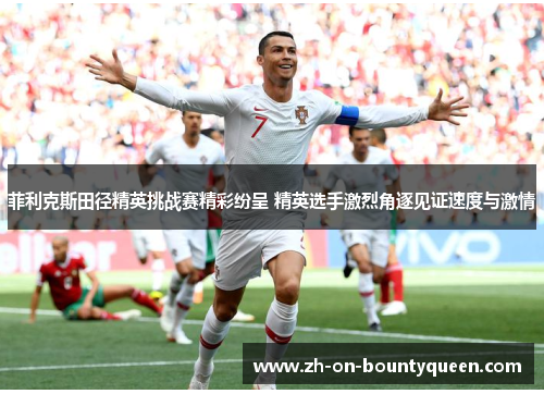 菲利克斯田径精英挑战赛精彩纷呈 精英选手激烈角逐见证速度与激情 菲利克斯田径精英挑战赛精彩纷呈 精英选手激烈角逐见证速度与激情