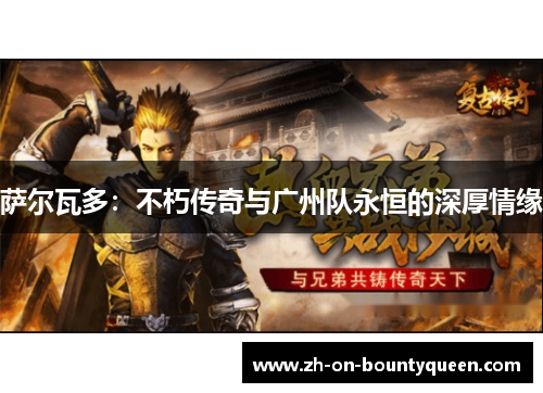 萨尔瓦多:不朽传奇与广州队永恒的深厚情缘 萨尔瓦多:不朽传奇与广州队永恒的深厚情缘