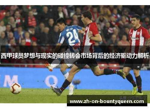西甲球员梦想与现实的碰撞转会市场背后的经济驱动力解析 西甲球员梦想与现实的碰撞转会市场背后的经济驱动力解析