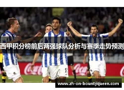 西甲积分榜前后两强球队分析与赛季走势预测