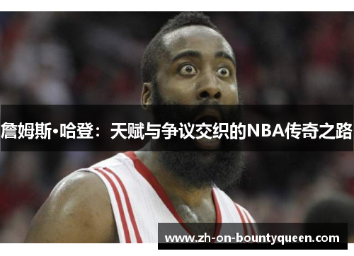 詹姆斯·哈登：天赋与争议交织的NBA传奇之路