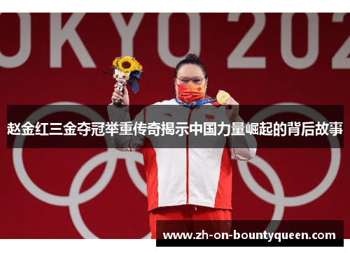 赵金红三金夺冠举重传奇揭示中国力量崛起的背后故事