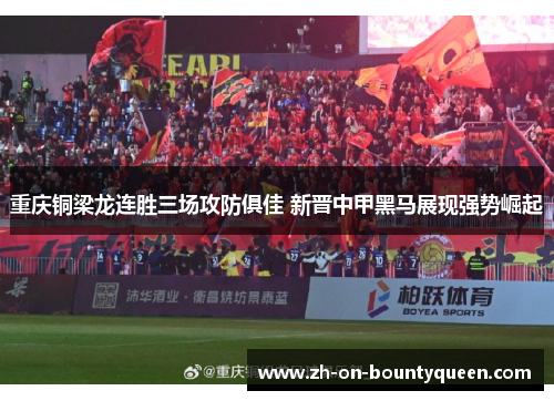 重庆铜梁龙连胜三场攻防俱佳 新晋中甲黑马展现强势崛起 重庆铜梁龙连胜三场攻防俱佳 新晋中甲黑马展现强势崛起