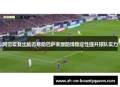 阿劳霍复出能否帮助巴萨重塑防线稳定性提升球队实力 阿劳霍复出能否帮助巴萨重塑防线稳定性提升球队实力