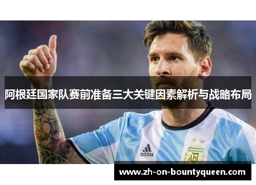 阿根廷国家队赛前准备三大关键因素解析与战略布局