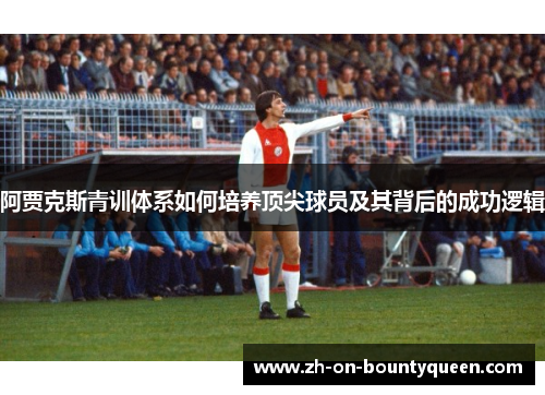 阿贾克斯青训体系如何培养顶尖球员及其背后的成功逻辑