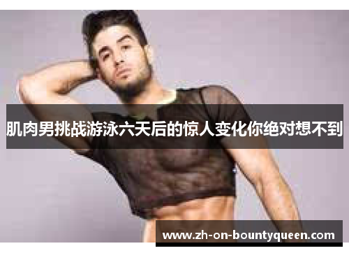 肌肉男挑战游泳六天后的惊人变化你绝对想不到