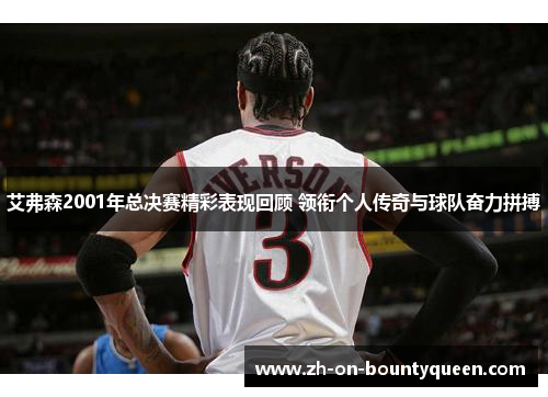 艾弗森2001年总决赛精彩表现回顾 领衔个人传奇与球队奋力拼搏