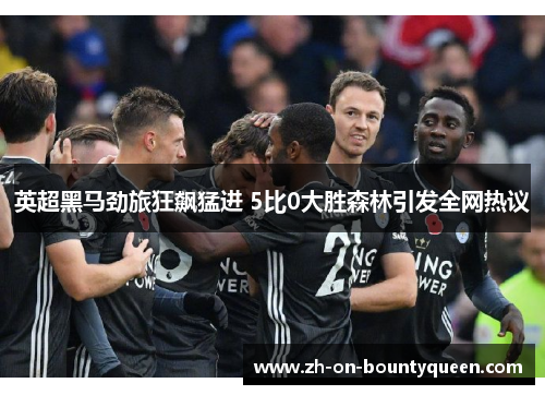 英超黑马劲旅狂飙猛进 5比0大胜森林引发全网热议