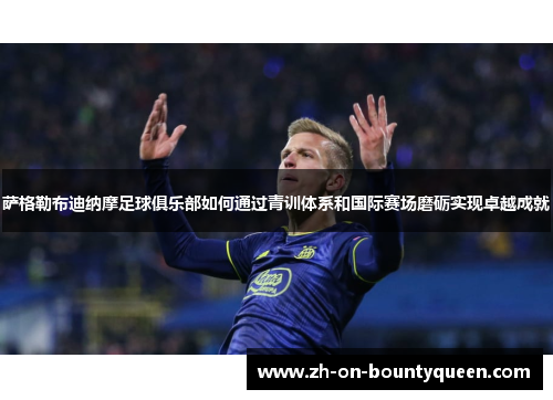 萨格勒布迪纳摩足球俱乐部如何通过青训体系和国际赛场磨砺实现卓越成就 萨格勒布迪纳摩足球俱乐部如何通过青训体系和国际赛场磨砺实现卓越成就