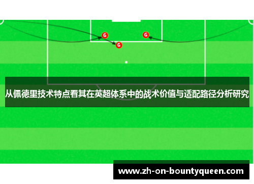 从佩德里技术特点看其在英超体系中的战术价值与适配路径分析研究 从佩德里技术特点看其在英超体系中的战术价值与适配路径分析研究