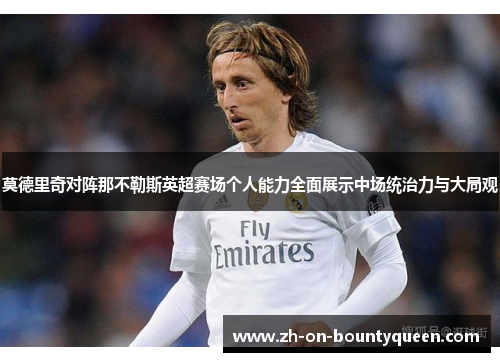 莫德里奇对阵那不勒斯英超赛场个人能力全面展示中场统治力与大局观 莫德里奇对阵那不勒斯英超赛场个人能力全面展示中场统治力与大局观