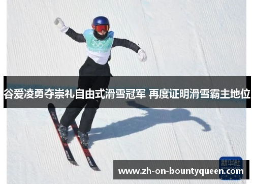 谷爱凌勇夺崇礼自由式滑雪冠军 再度证明滑雪霸主地位 谷爱凌勇夺崇礼自由式滑雪冠军 再度证明滑雪霸主地位