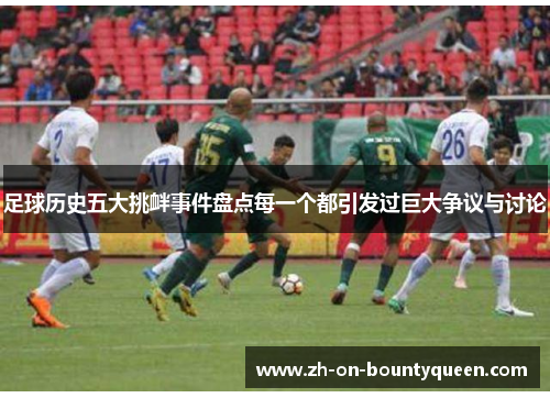 足球历史五大挑衅事件盘点每一个都引发过巨大争议与讨论 足球历史五大挑衅事件盘点每一个都引发过巨大争议与讨论