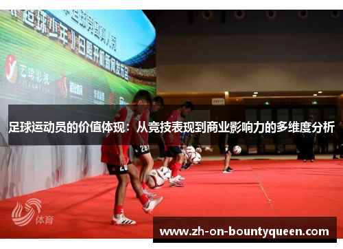 足球运动员的价值体现:从竞技表现到商业影响力的多维度分析 足球运动员的价值体现:从竞技表现到商业影响力的多维度分析