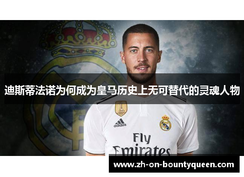 迪斯蒂法诺为何成为皇马历史上无可替代的灵魂人物
