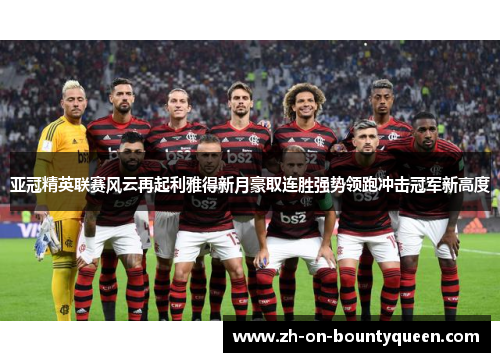 亚冠精英联赛风云再起利雅得新月豪取连胜强势领跑冲击冠军新高度 亚冠精英联赛风云再起利雅得新月豪取连胜强势领跑冲击冠军新高度