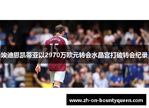 埃迪恩凯蒂亚以2970万欧元转会水晶宫打破转会纪录 埃迪恩凯蒂亚以2970万欧元转会水晶宫打破转会纪录