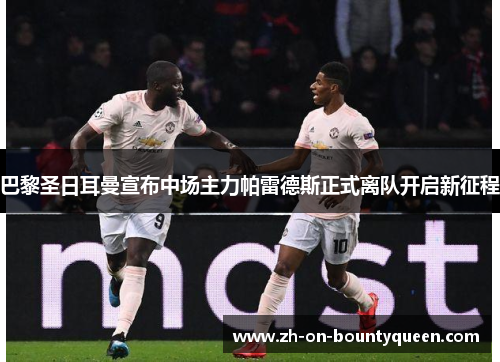 巴黎圣日耳曼宣布中场主力帕雷德斯正式离队开启新征程 巴黎圣日耳曼宣布中场主力帕雷德斯正式离队开启新征程