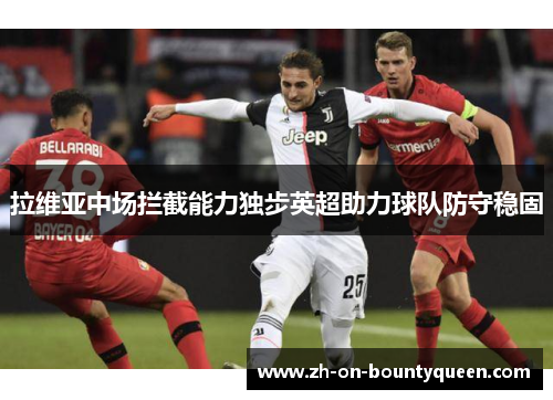 拉维亚中场拦截能力独步英超助力球队防守稳固 拉维亚中场拦截能力独步英超助力球队防守稳固