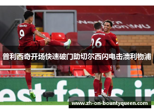 普利西奇开场快速破门助切尔西闪电击溃利物浦 普利西奇开场快速破门助切尔西闪电击溃利物浦