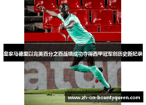 皇家马德里以完美百分之百战绩成功夺得西甲冠军创历史新纪录 皇家马德里以完美百分之百战绩成功夺得西甲冠军创历史新纪录