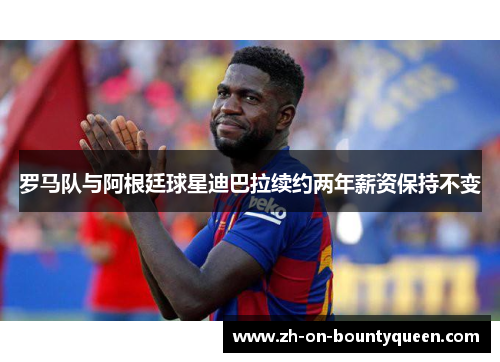 罗马队与阿根廷球星迪巴拉续约两年薪资保持不变 罗马队与阿根廷球星迪巴拉续约两年薪资保持不变