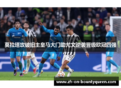 莫拉塔攻破旧主皇马大门助尤文逆袭晋级欧冠四强