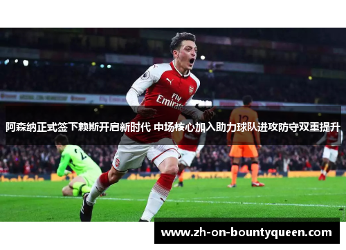 阿森纳正式签下赖斯开启新时代 中场核心加入助力球队进攻防守双重提升 阿森纳正式签下赖斯开启新时代 中场核心加入助力球队进攻防守双重提升
