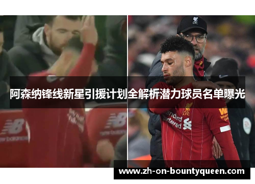 阿森纳锋线新星引援计划全解析潜力球员名单曝光 阿森纳锋线新星引援计划全解析潜力球员名单曝光