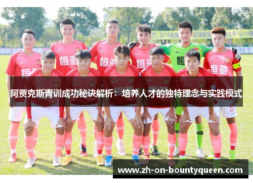 阿贾克斯青训成功秘诀解析:培养人才的独特理念与实践模式 阿贾克斯青训成功秘诀解析:培养人才的独特理念与实践模式