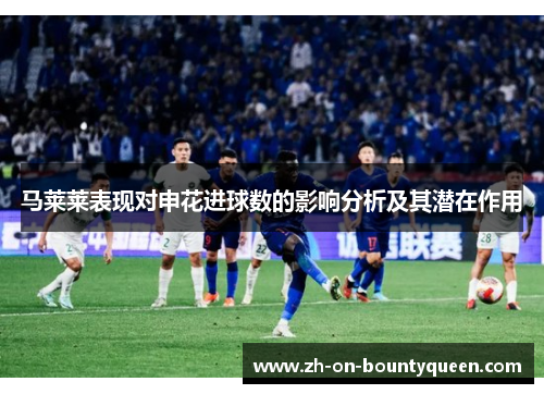 马莱莱表现对申花进球数的影响分析及其潜在作用