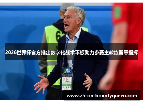2026世界杯官方推出数字化战术平板助力参赛主教练智慧指挥