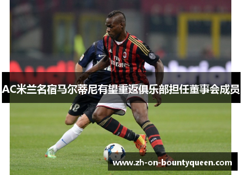 AC米兰名宿马尔蒂尼有望重返俱乐部担任董事会成员