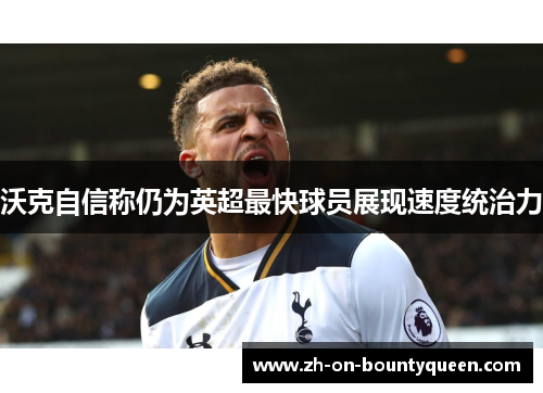 沃克自信称仍为英超最快球员展现速度统治力 沃克自信称仍为英超最快球员展现速度统治力
