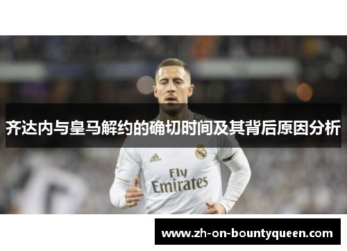 齐达内与皇马解约的确切时间及其背后原因分析 齐达内与皇马解约的确切时间及其背后原因分析