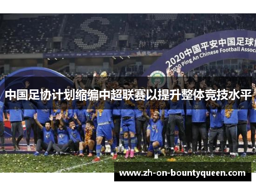 中国足协计划缩编中超联赛以提升整体竞技水平