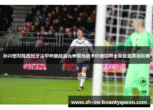 孙兴慜对阵西班牙法甲关键战高光表现与战术价值回顾全面复盘赛场影响 孙兴慜对阵西班牙法甲关键战高光表现与战术价值回顾全面复盘赛场影响